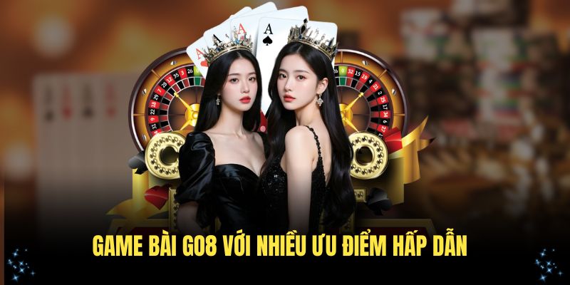 Trải nghiệm game bài GO8 với nhiều ưu điểm hấp dẫn