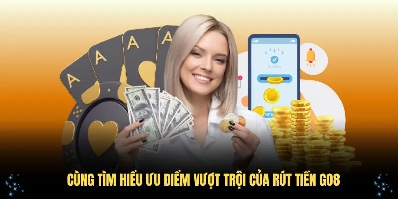 Cùng tìm hiểu ưu điểm vượt trội của rút tiền GO8