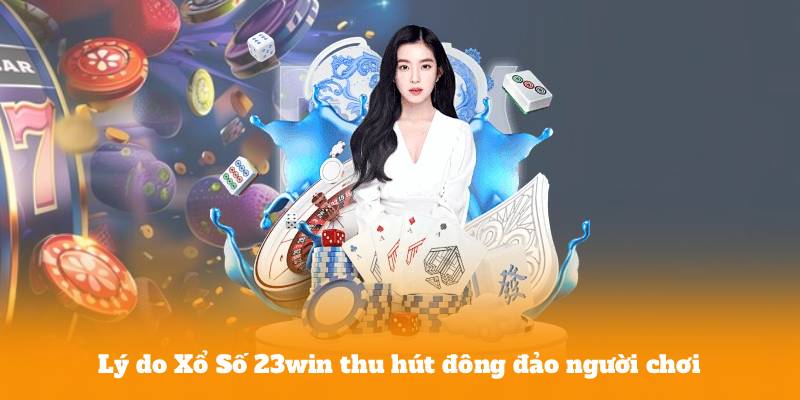 Lý do Xổ Số 23win thu hút đông đảo người chơi